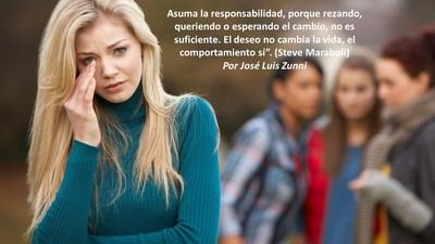 Asuma la responsabilidad, porque rezando, queriendo o esperando el cambio, no es suficiente. El deseo no cambia la vida, el comportamiento sí”. (Steve Maraboli)