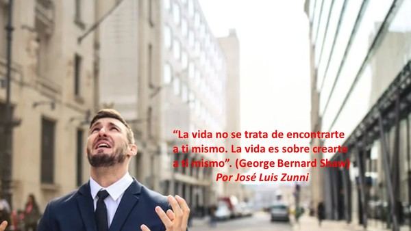 “La vida no se trata de encontrarte a ti mismo. La vida es sobre crearte a ti mismo”. (George Bernard Shaw)