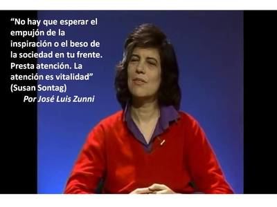 “No hay que esperar el empujón de la inspiración o el beso de la sociedad en tu frente. Presta atención. La atención es vitalidad” (Susan Sontag)