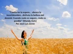 “Confía en la espera... abraza la incertidumbre…disfruta la belleza del devenir. Cuando nada es seguro...todo es posible” (Mandy Hale)