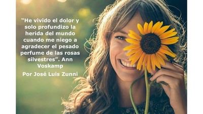 “He vivido el dolor y solo profundizo la herida del mundo cuando me niego a agradecer el pesado perfume de las rosas silvestres”. Ann Voskamp