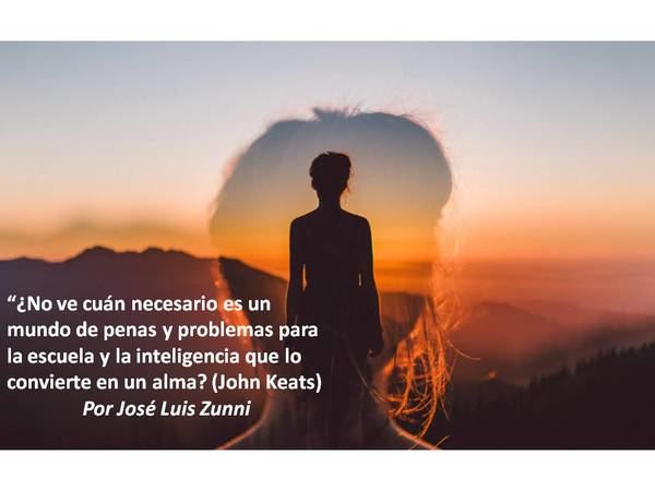 “¿No ve cuán necesario es un mundo de penas y problemas para la escuela y la inteligencia que lo convierte en un alma?' (John Keats)